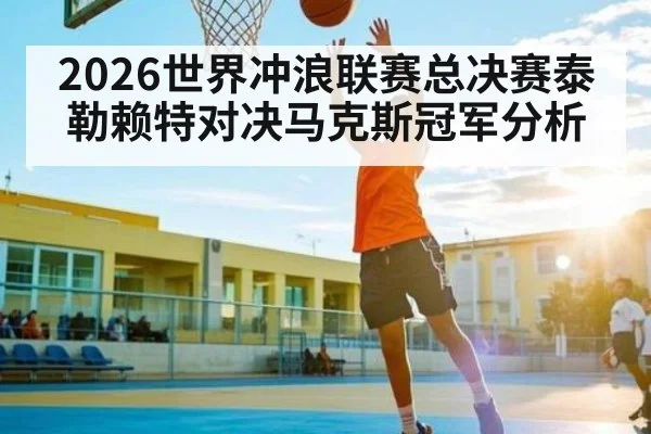 2026世界冲浪联赛总决赛泰勒赖特对决马克斯冠军分析